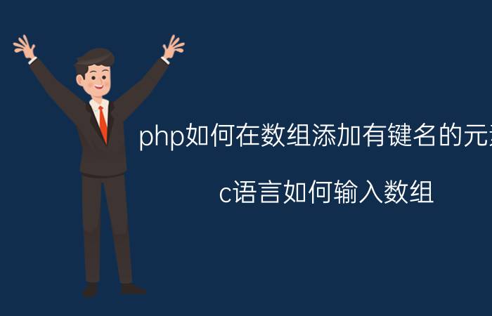 php如何在数组添加有键名的元素 c语言如何输入数组？